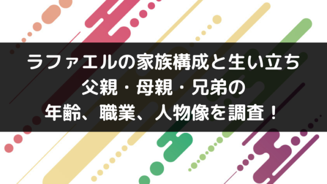 ラファエルの家族構成と生い立ち 父親 母親 兄弟の年齢 職業 人物像を調査 Youtuber インフルエンサー大図鑑